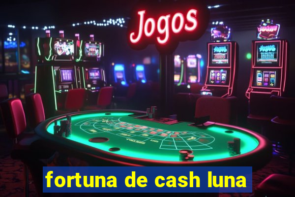 fortuna de cash luna